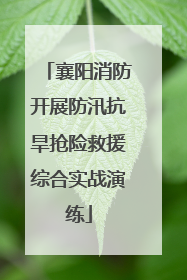 襄阳消防开展防汛抗旱抢险救援综合实战演练
