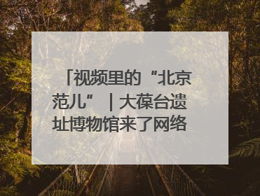 视频里的“北京范儿”｜大葆台遗址博物馆来了网络大V联盟