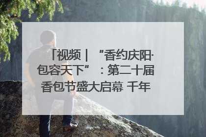 视频｜“香约庆阳·包容天下”：第二十届香包节盛大启幕 千年非遗香飘世界