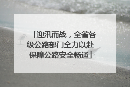 迎汛而战，全省各级公路部门全力以赴保障公路安全畅通