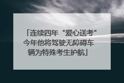 连续四年“爱心送考” 今年他将驾驶无障碍车辆为特殊考生护航