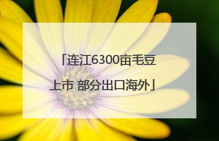 连江6300亩毛豆上市 部分出口海外