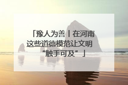 豫人为善丨在河南这些道德模范让文明“触手可及”