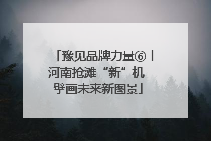 豫见品牌力量⑥丨河南抢滩“新”机 擘画未来新图景