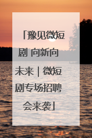 豫见微短剧 向新向未来｜微短剧专场招聘会来袭