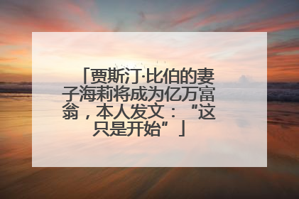 贾斯汀·比伯的妻子海莉将成为亿万富翁，本人发文：“这只是开始”