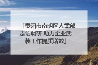 贵阳市南明区人武部走访调研 助力企业武装工作提质增效