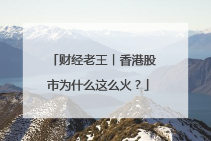 财经老王丨香港股市为什么这么火？