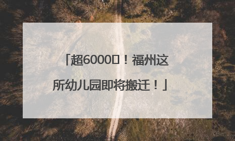 超6000㎡！福州这所幼儿园即将搬迁！