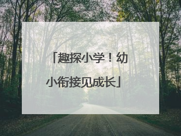 趣探小学！幼小衔接见成长