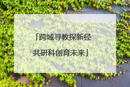 跨域寻教探新径 共研科创育未来