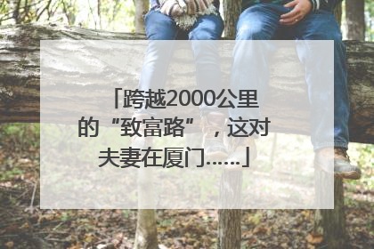 跨越2000公里的“致富路”，这对夫妻在厦门……
