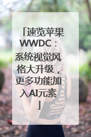 速览苹果WWDC：系统视觉风格大升级，更多功能加入AI元素