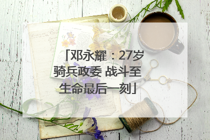 邓永耀：27岁骑兵政委 战斗至生命最后一刻