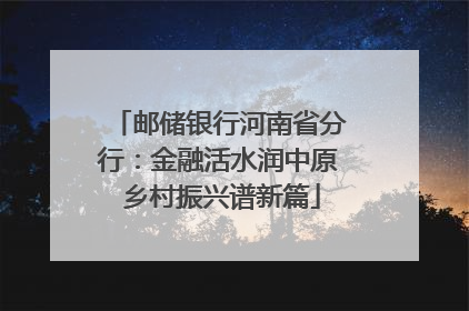 邮储银行河南省分行：金融活水润中原 乡村振兴谱新篇