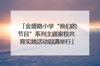 金盛路小学“我们的节目”系列主题家校共育实践活动圆满举行