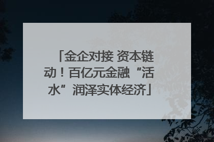金企对接 资本链动！百亿元金融“活水”润泽实体经济