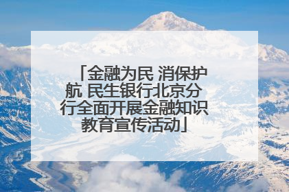 金融为民 消保护航 民生银行北京分行全面开展金融知识教育宣传活动