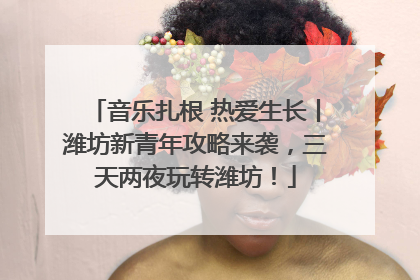 音乐扎根 热爱生长丨潍坊新青年攻略来袭，三天两夜玩转潍坊！