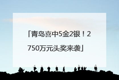 青岛喜中5金2银！2750万元头奖来袭