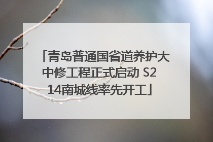 青岛普通国省道养护大中修工程正式启动 S214南城线率先开工