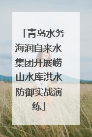 青岛水务海润自来水集团开展崂山水库洪水防御实战演练