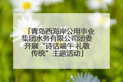 青岛西海岸公用事业集团水务有限公司团委开展“诗话端午 礼敬传统”主题活动