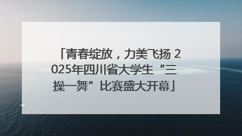 青春绽放，力美飞扬 2025年四川省大学生“三操一舞”比赛盛大开幕