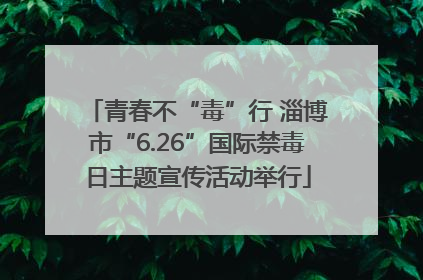 青春不“毒”行 淄博市“6.26”国际禁毒日主题宣传活动举行