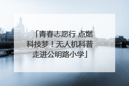 青春志愿行 点燃科技梦！无人机科普走进公明路小学