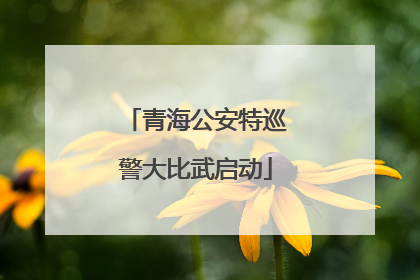 青海公安特巡警大比武启动