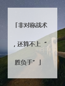 非对称战术，还算不上“胜负手”
