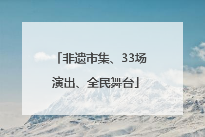 非遗市集、33场演出、全民舞台