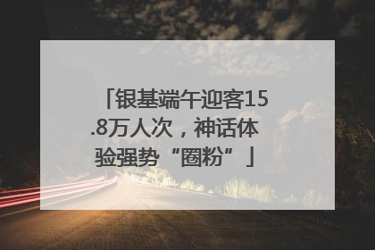 银基端午迎客15.8万人次，神话体验强势“圈粉”