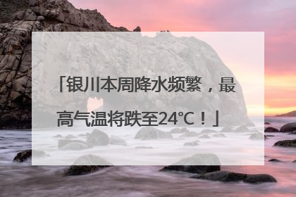 银川本周降水频繁，最高气温将跌至24℃！