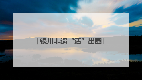 银川非遗“活”出圈