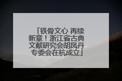 铁骨文心 再续新章！浙江省古典文献研究会胡凤丹专委会在杭成立