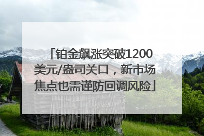 铂金飙涨突破1200美元/盎司关口，新市场焦点也需谨防回调风险