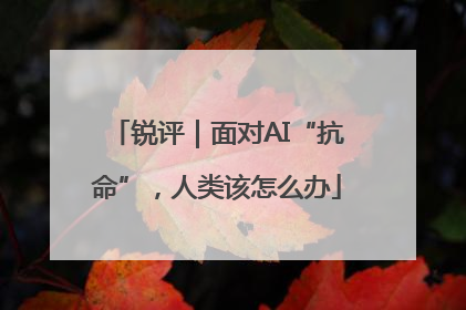 锐评｜面对AI“抗命”，人类该怎么办