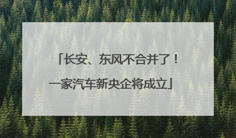 长安、东风不合并了！一家汽车新央企将成立