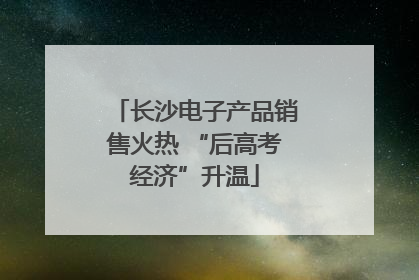 长沙电子产品销售火热 “后高考经济”升温