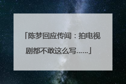 陈梦回应传闻：拍电视剧都不敢这么写……