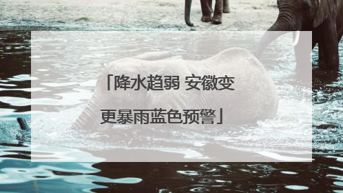 降水趋弱 安徽变更暴雨蓝色预警