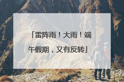 雷阵雨！大雨！端午假期，又有反转
