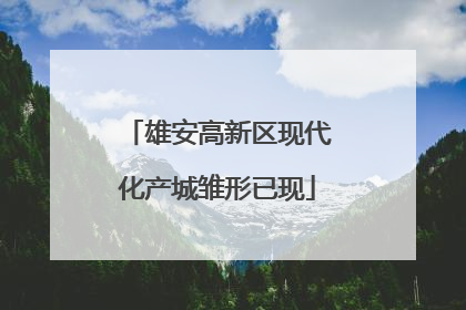 雄安高新区现代化产城雏形已现