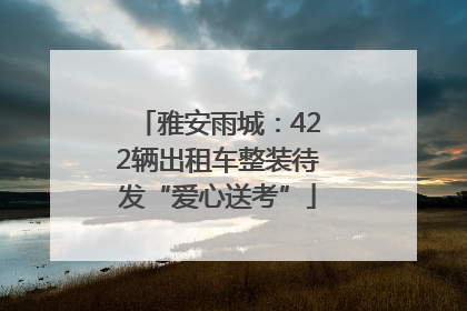 雅安雨城：422辆出租车整装待发“爱心送考”