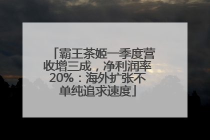 霸王茶姬一季度营收增三成，净利润率20%：海外扩张不单纯追求速度