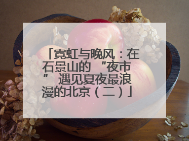 霓虹与晚风：在石景山的 “夜市” 遇见夏夜最浪漫的北京（二）