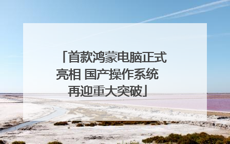 首款鸿蒙电脑正式亮相 国产操作系统再迎重大突破