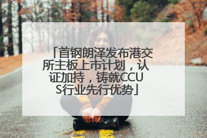 首钢朗泽发布港交所主板上市计划，认证加持，铸就CCUS行业先行优势